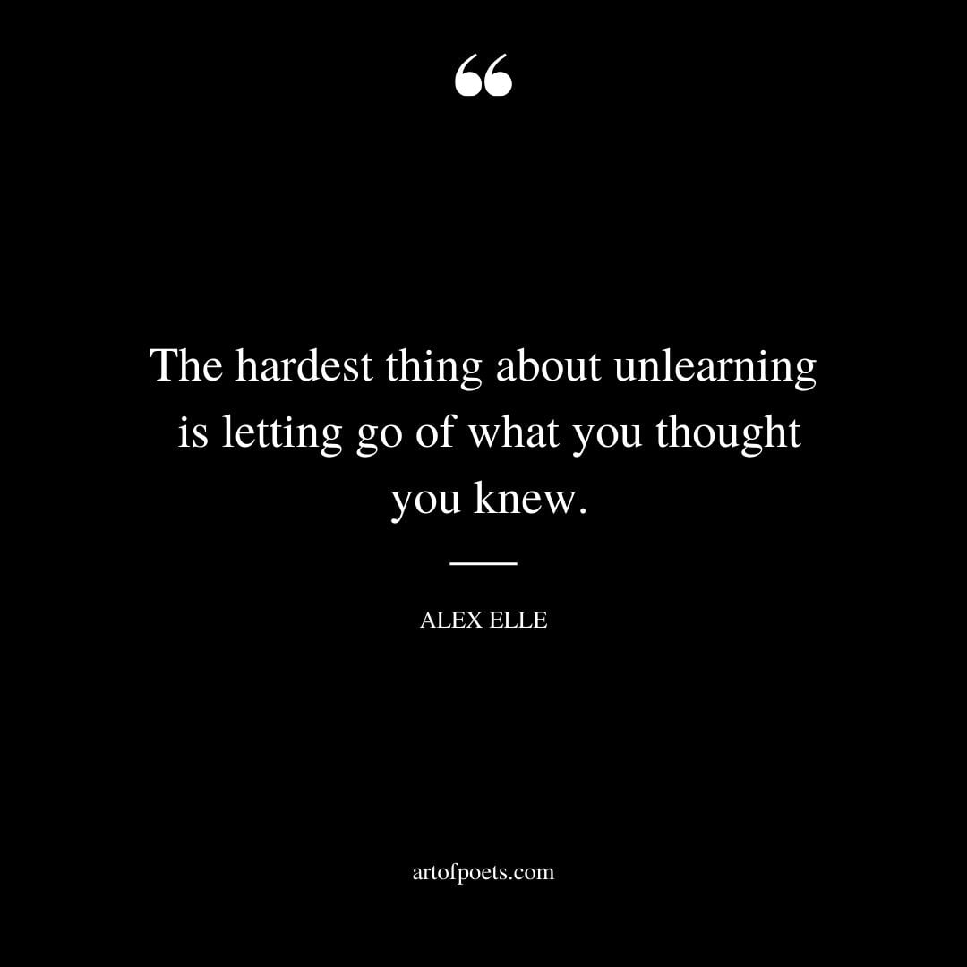 The hardest thing about unlearning is letting go of what you thought you knew