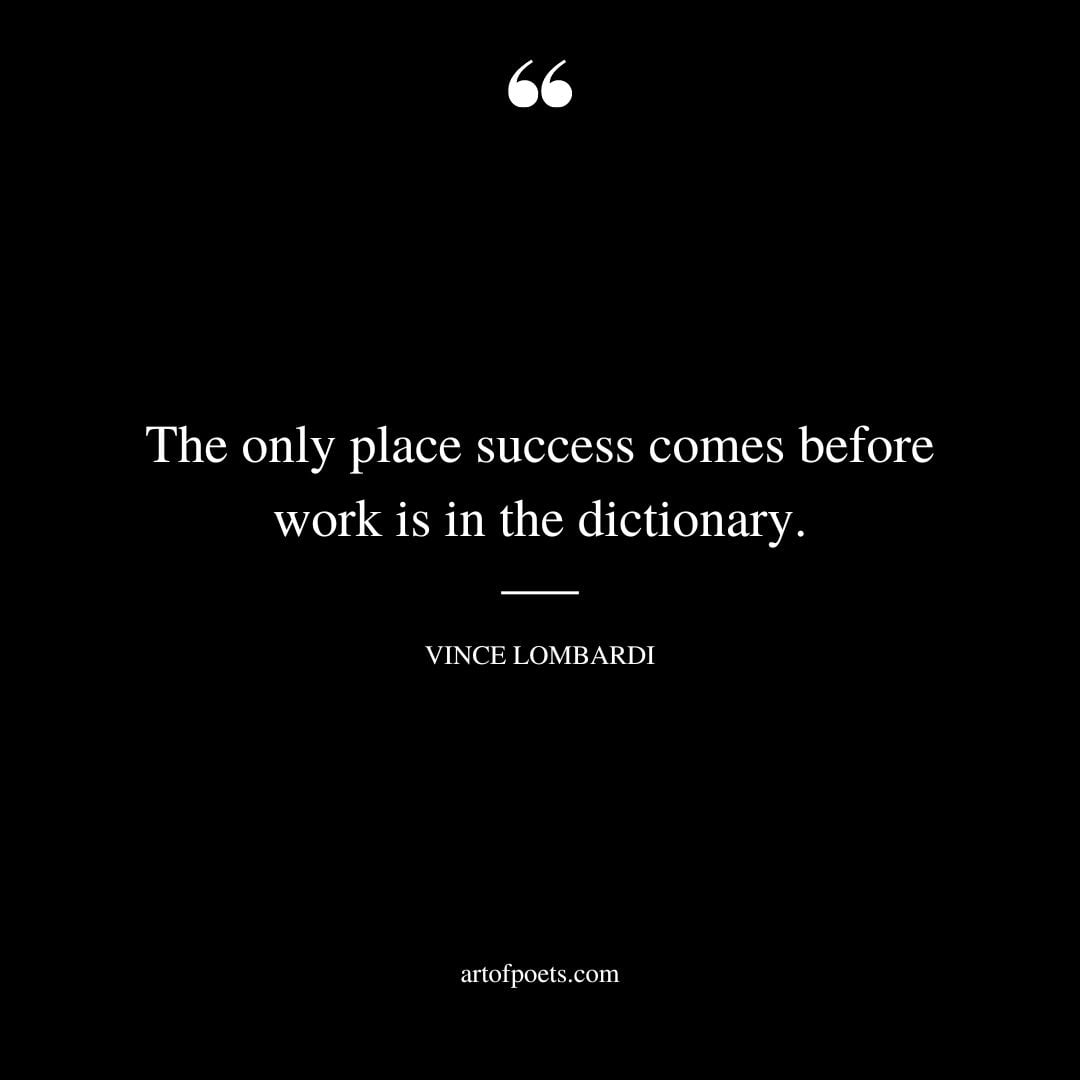 The only place success comes before work is in the dictionary. Vince Lombardi