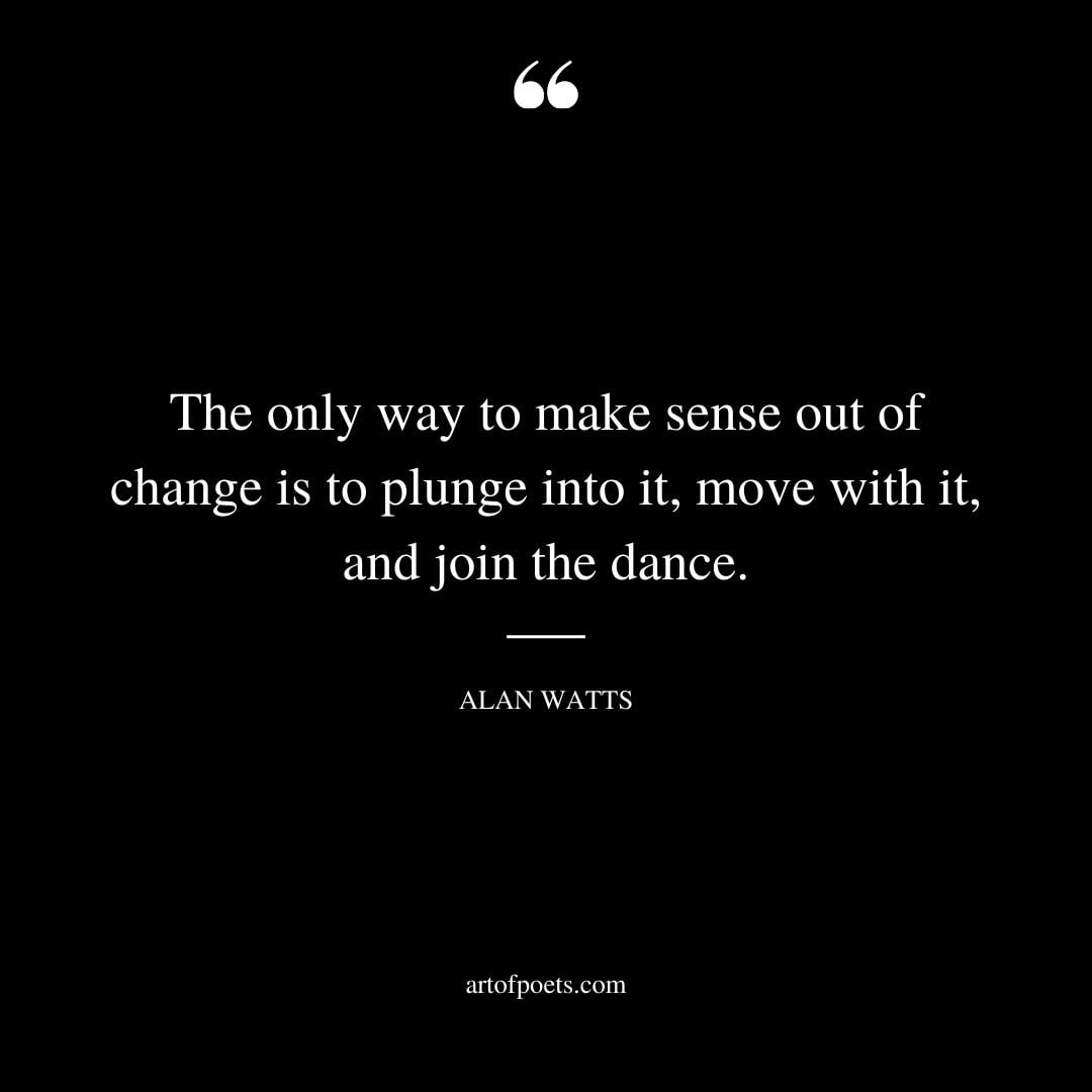 The only way to make sense out of change is to plunge into it move with it and join the dance