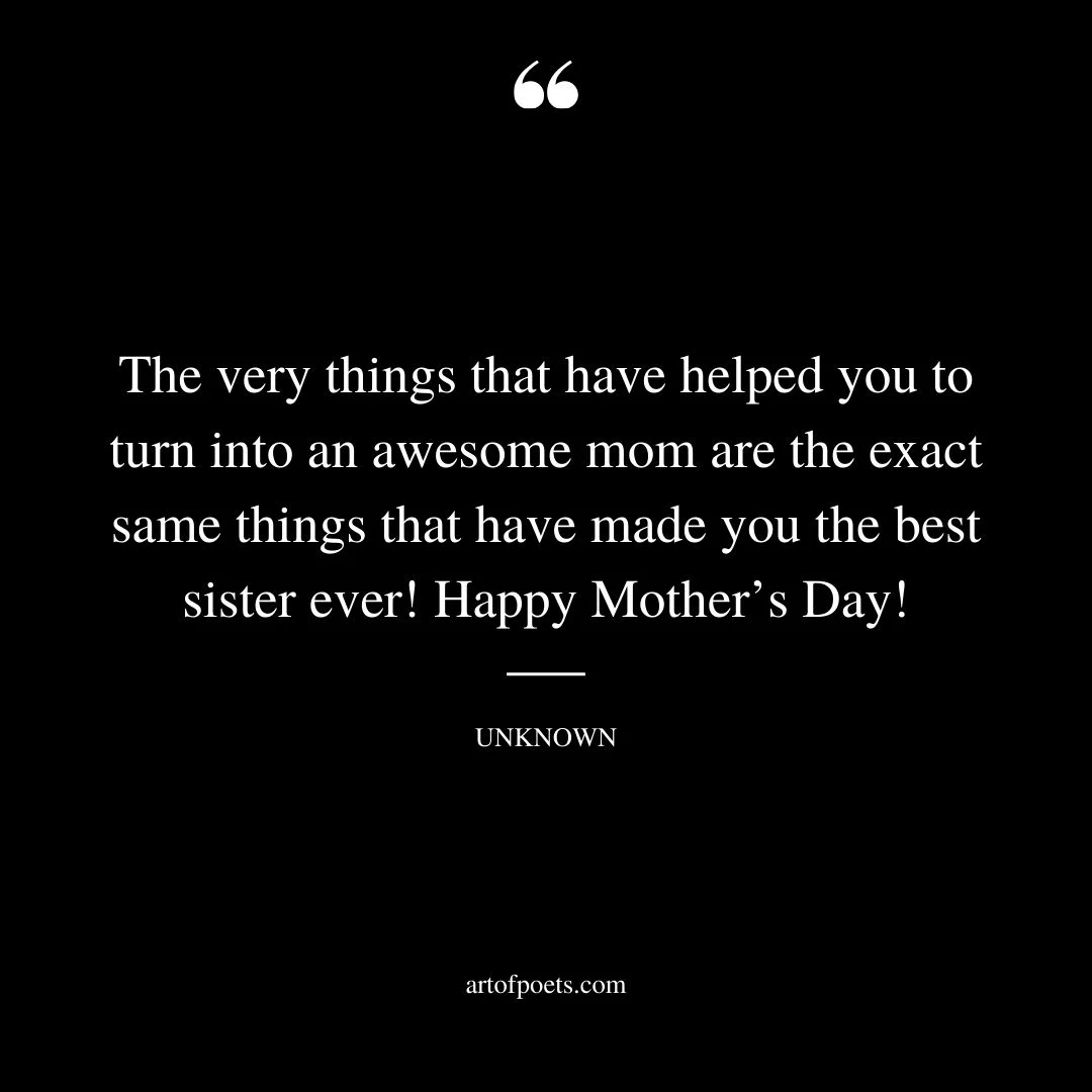 The very things that have helped you to turn into an awesome mom are the exact same things that have made you the best sister ever Happy Mothers Day