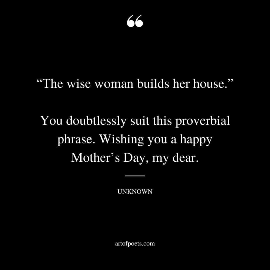 The wise woman builds her house. You doubtlessly suit this proverbial phrase Proverbs 14 1. Wishing you a calm and relaxing Mothers Day