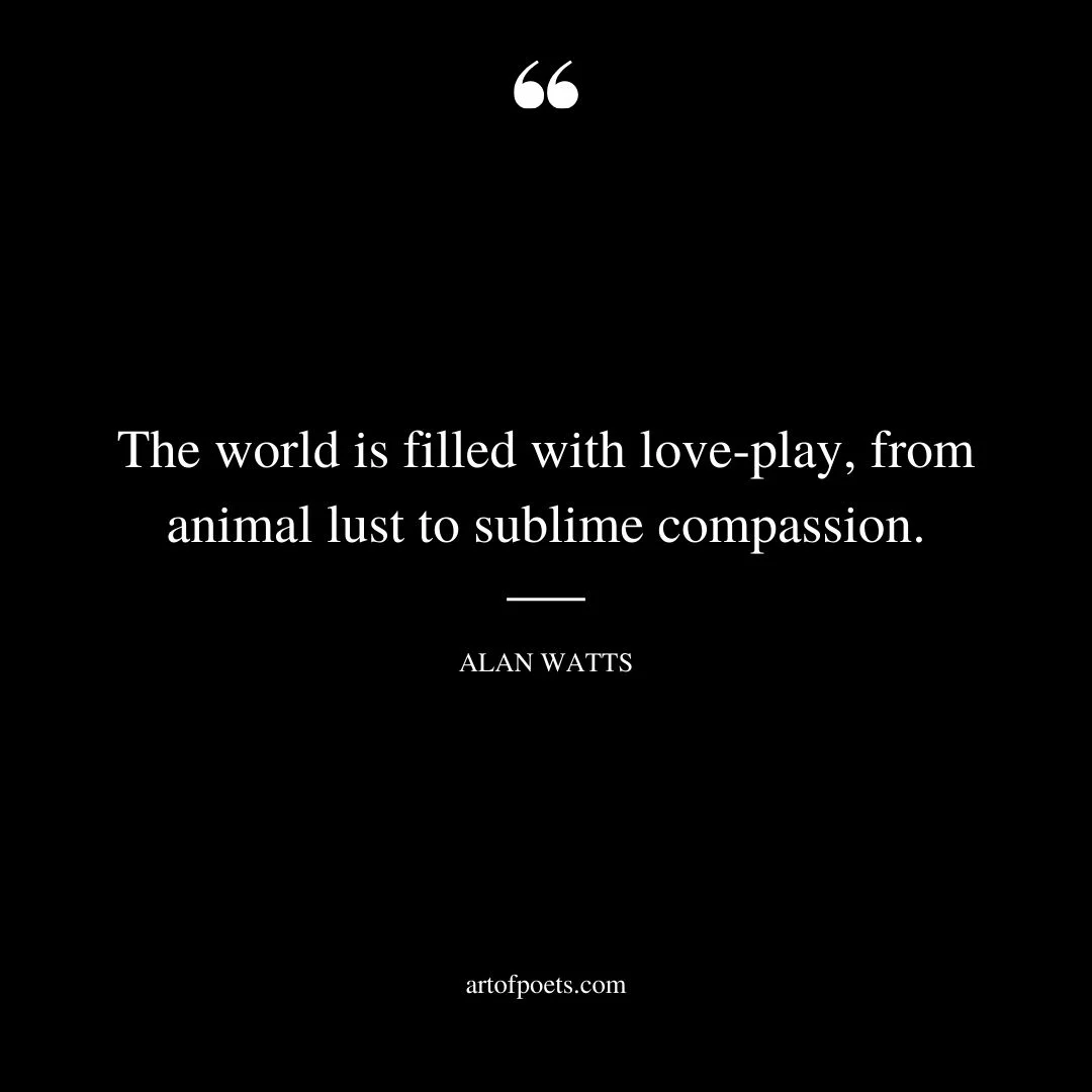 The world is filled with love play from animal lust to sublime compassion