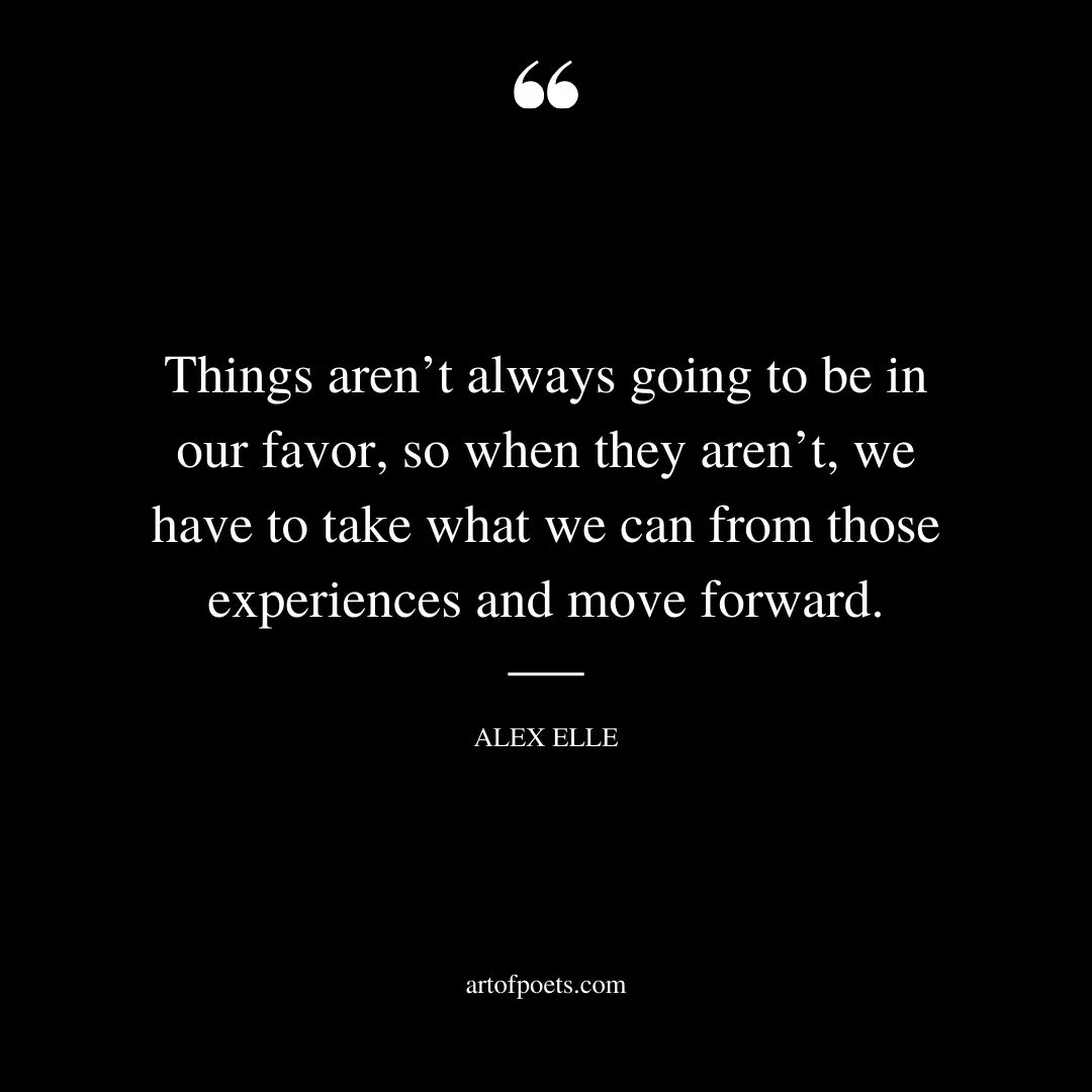 Things arent always going to be in our favor so when they arent we have to take what we can