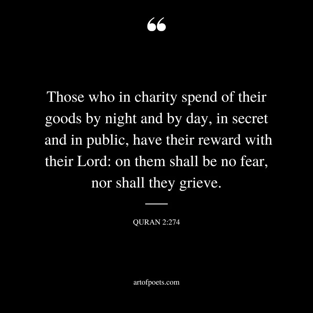 Those who in charity spend of their goods by night and by day in secret and in public have their reward with their Lord on them shall be no fear nor shall they grieve