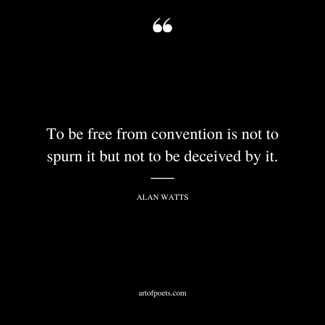 To be free from convention is not to spurn it but not to be deceived by it