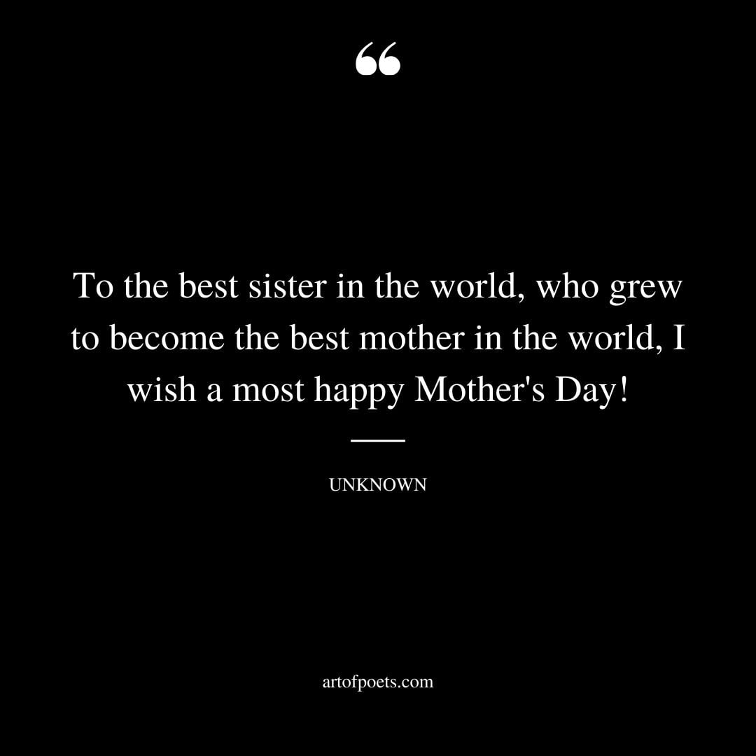 To the best sister in the world who grew to become the best mother in the world I wish a most happy Mothers Day