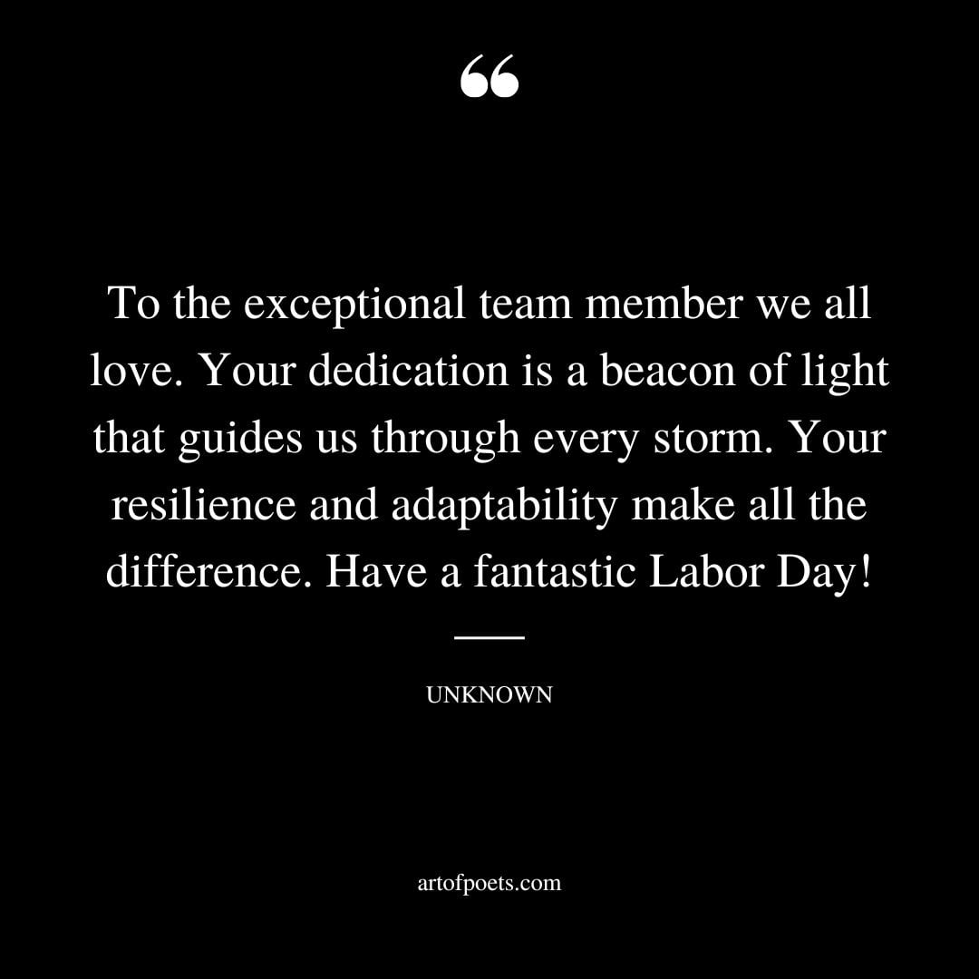 To the exceptional team member we all love. Your dedication is a beacon of light that guides us through every storm. Your resilience and adaptability make all the difference. Have a fantastic Labor Day