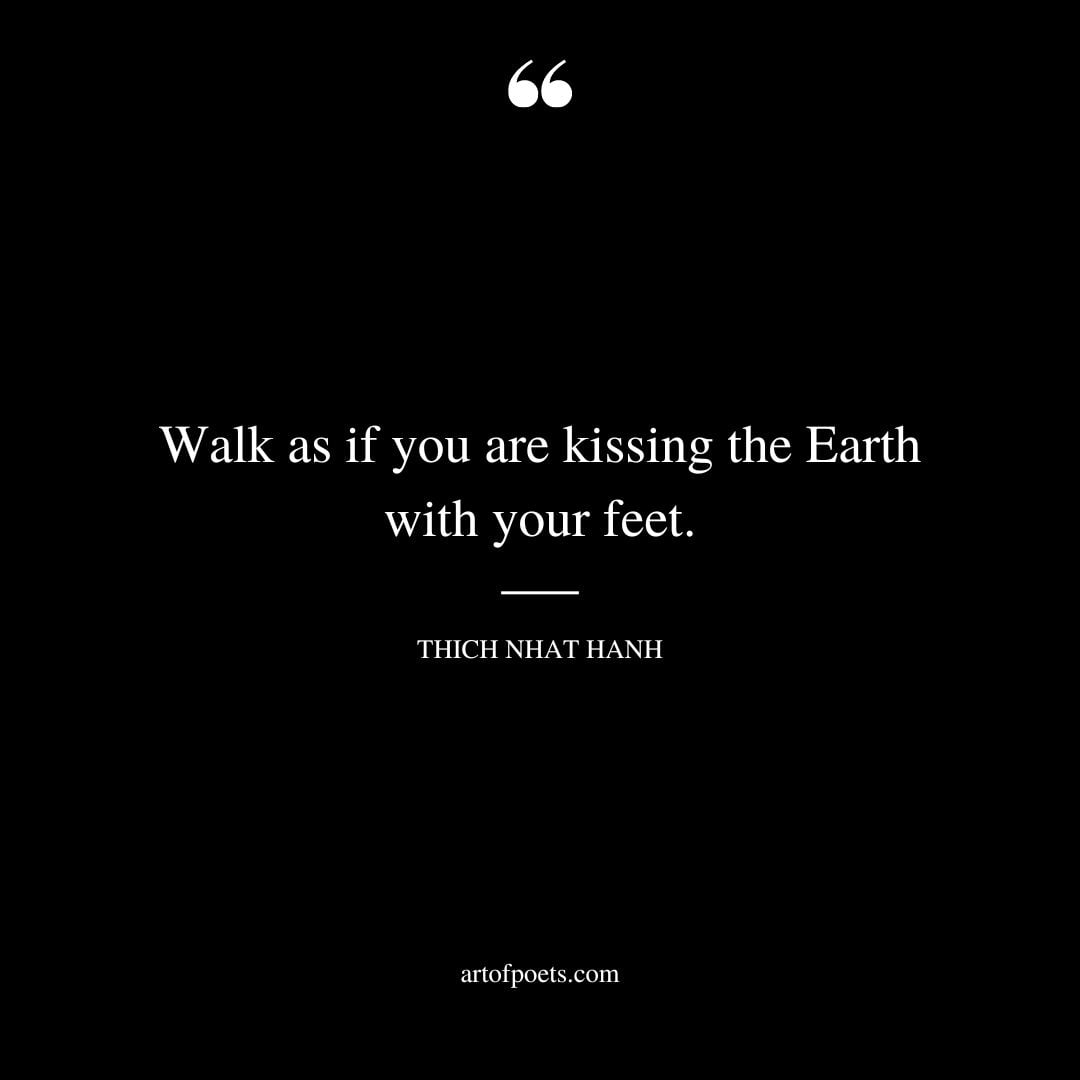 Walk as if you are kissing the Earth with your feet