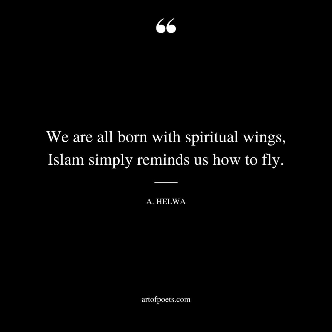 We are all born with spiritual wings Islam simply reminds us how to fly. A. Helwa