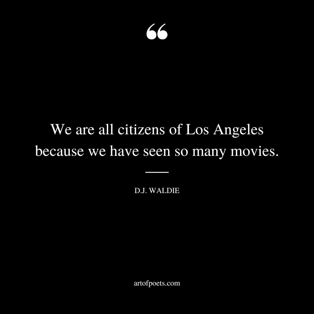 We are all citizens of Los Angeles because we have seen so many movies