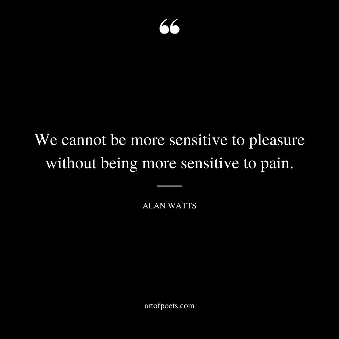 We cannot be more sensitive to pleasure without being more sensitive to pain