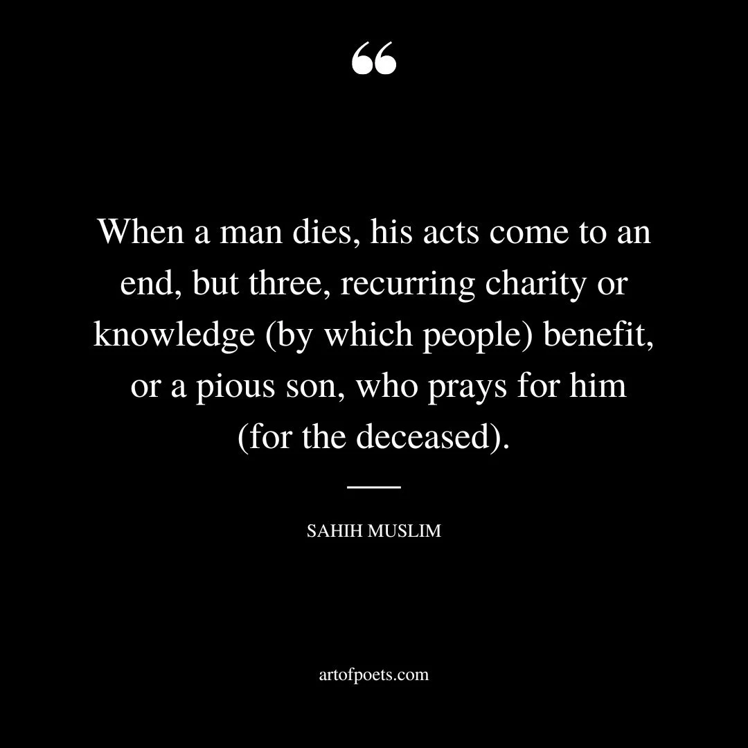 When a man dies his acts come to an end but three recurring charity or knowledge by which people benefit or a pious son