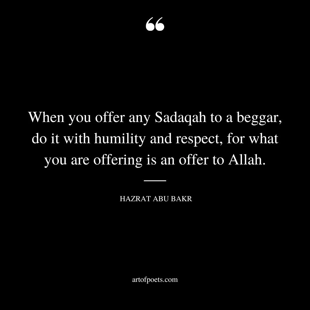 When you offer any Sadaqah to a beggar do it with humility and respect for what you are offering is an offer to Allah