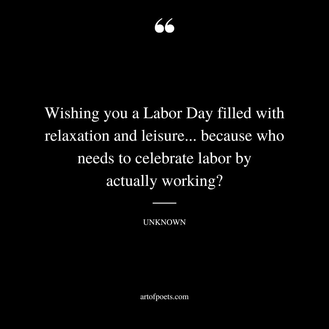 Wishing you a Labor Day filled with relaxation and leisure. because who needs to celebrate labor by actually working