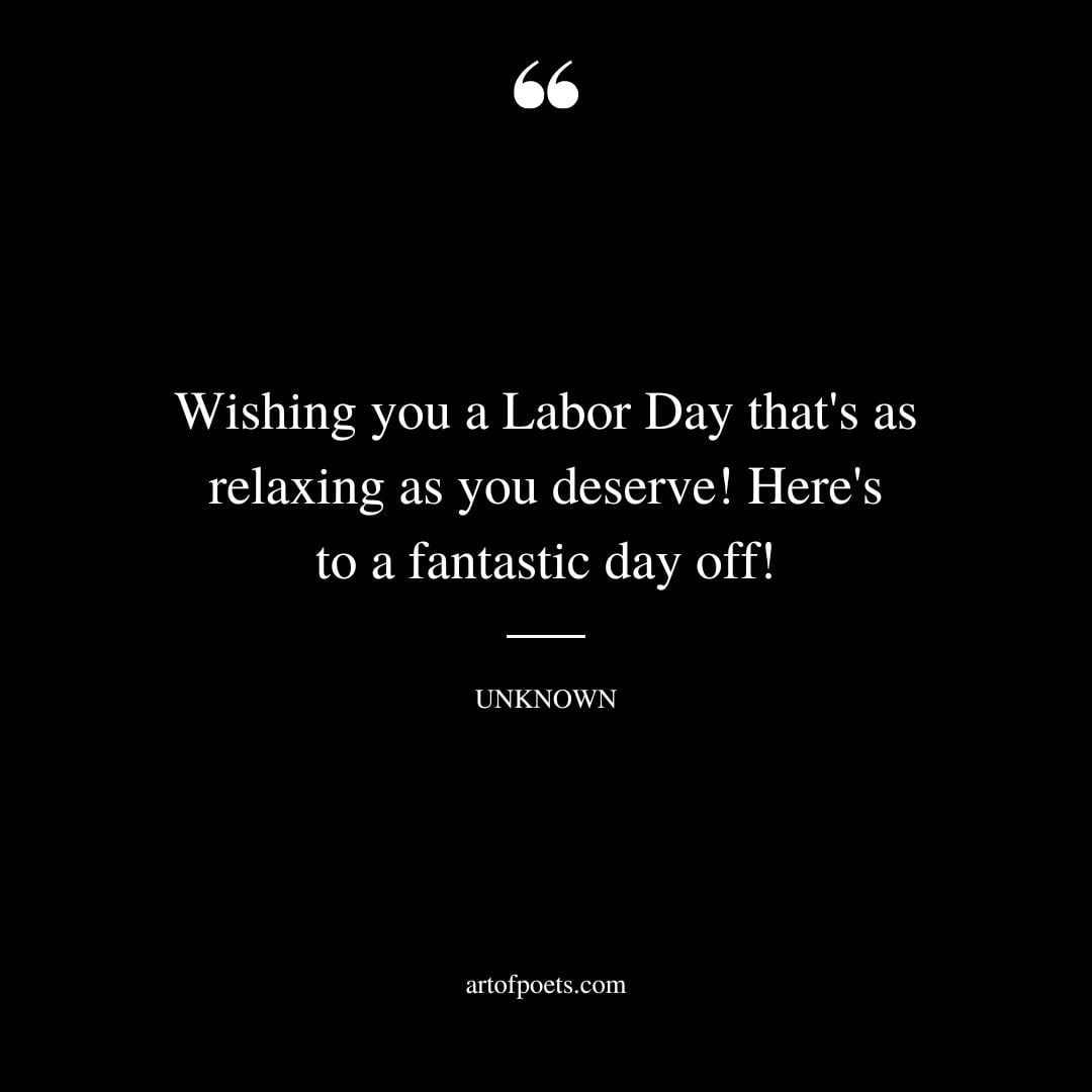 Wishing you a Labor Day thats as relaxing as you deserve Heres to a fantastic day off
