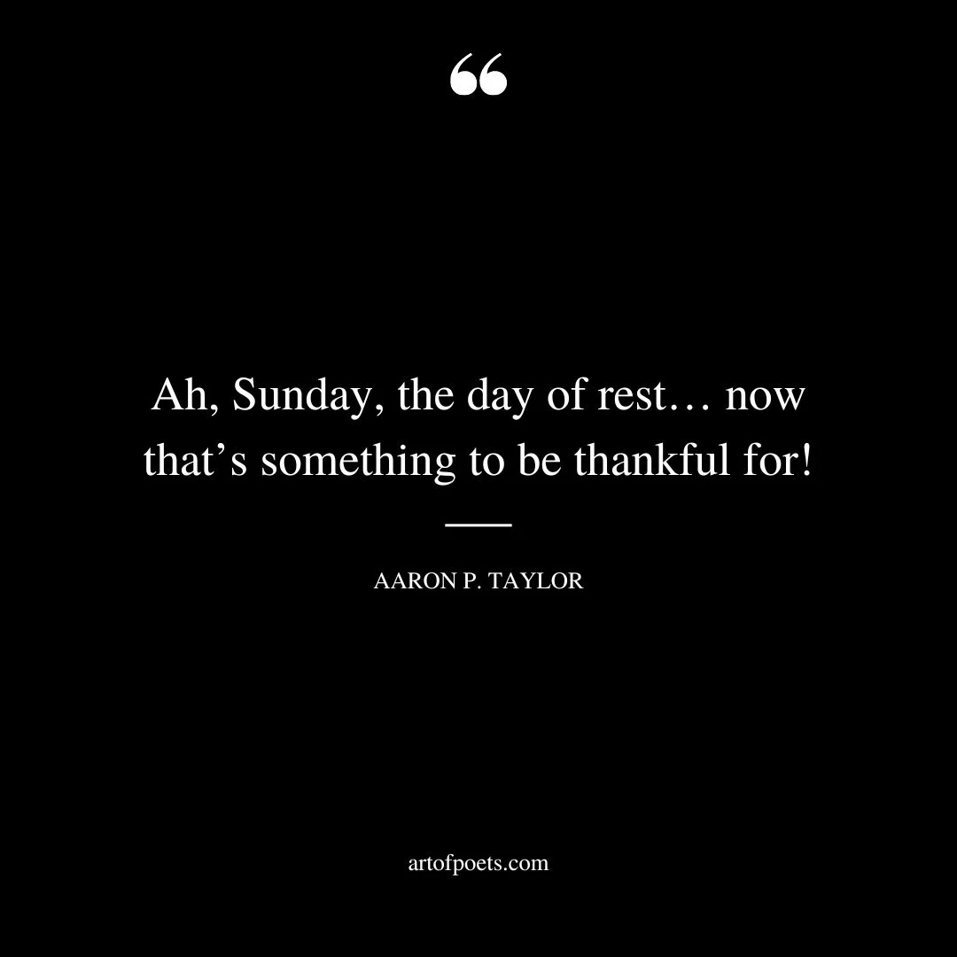 Ah Sunday the day of rest… now thats something to be thankful for