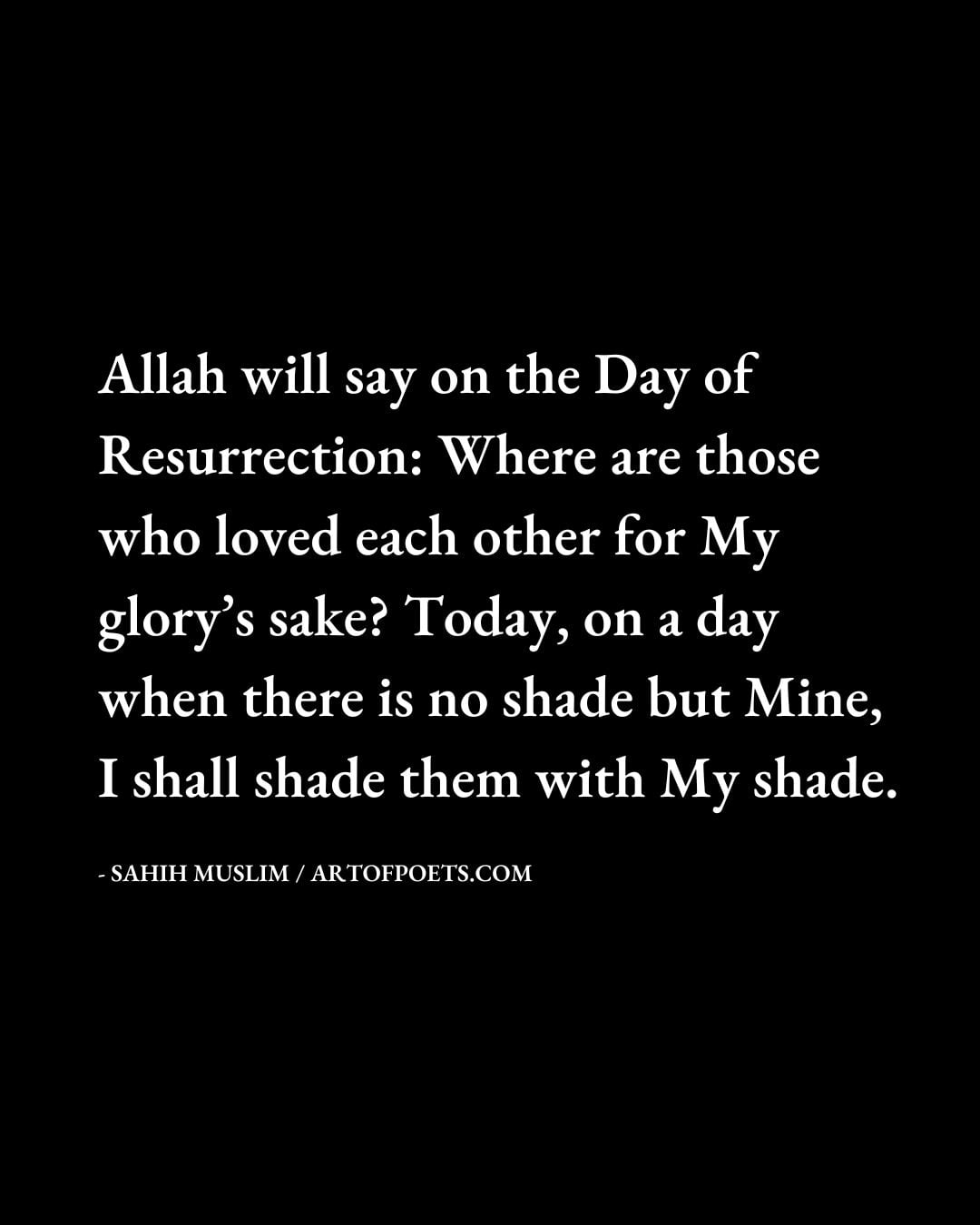 Allah will say on the Day of Resurrection Where are those who loved each other for My glorys sake Today on a day