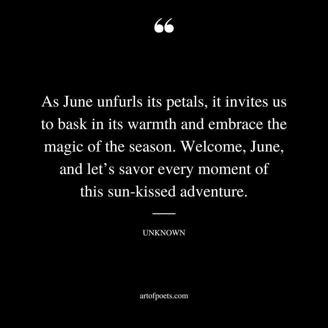 As June unfurls its petals it invites us to bask in its warmth and embrace the magic of the season. Welcome June and lets savor every moment of this sun kissed adventure