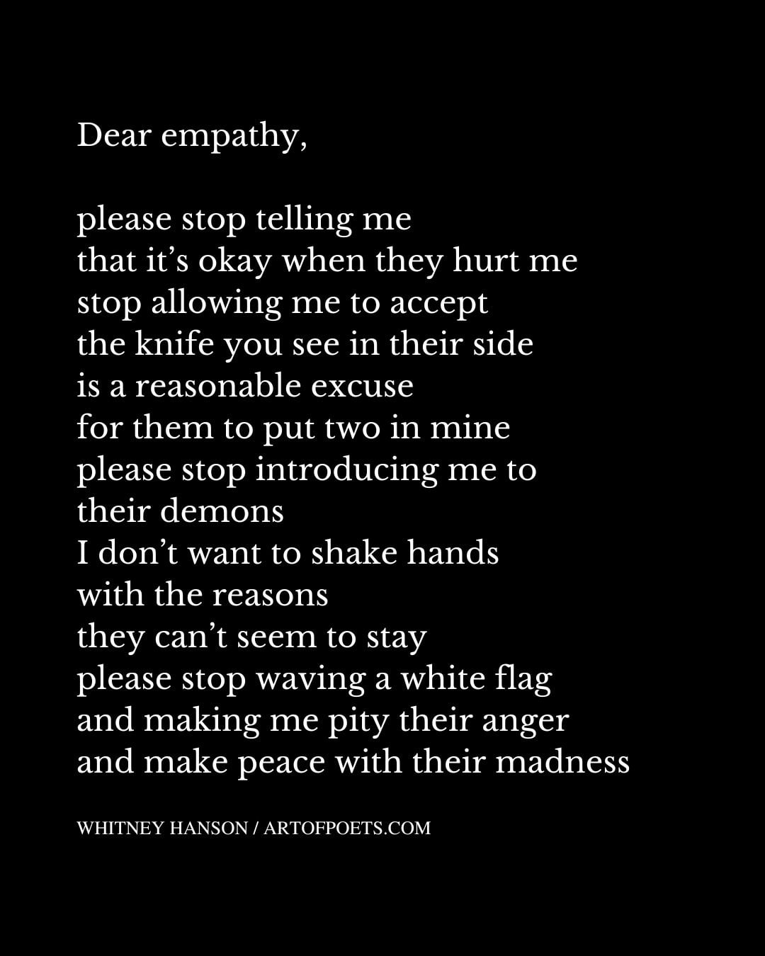 Dear empathy please stop telling me that its okay when they hurt me stop allowing me to accept the knife you see in their side is a reasonable excuse for them to put two in mine