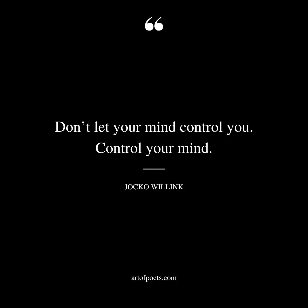 Dont let your mind control you. Control your mind