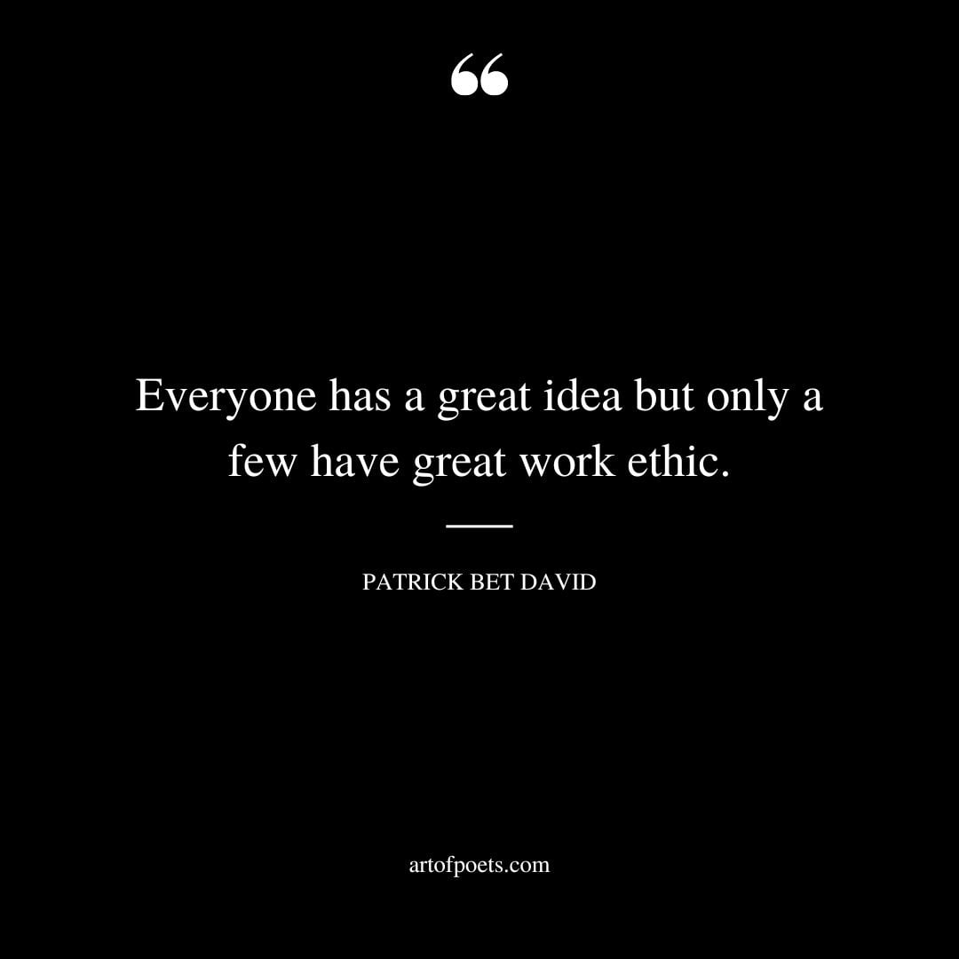 Everyone has a great idea but only a few have great work ethic