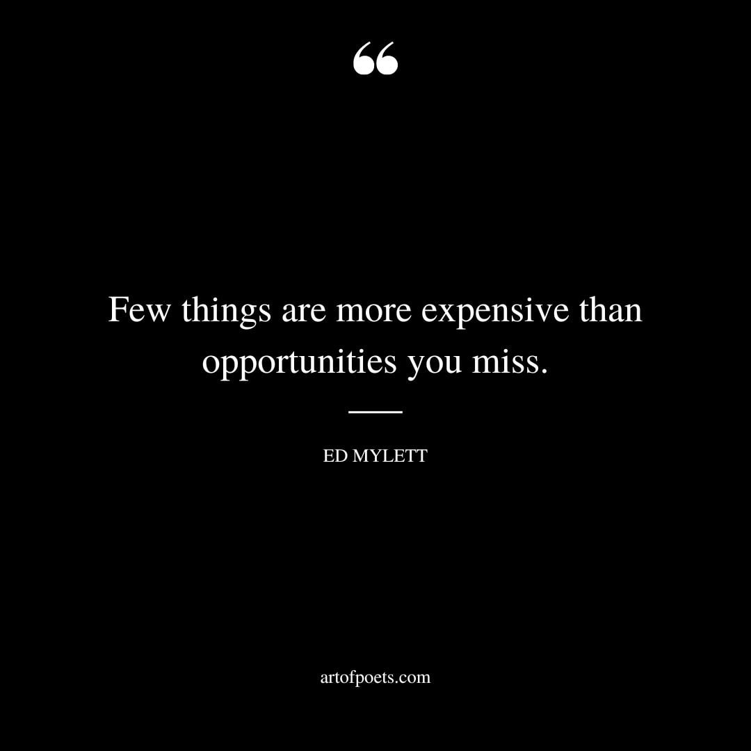 Few things are more expensive than opportunities you miss