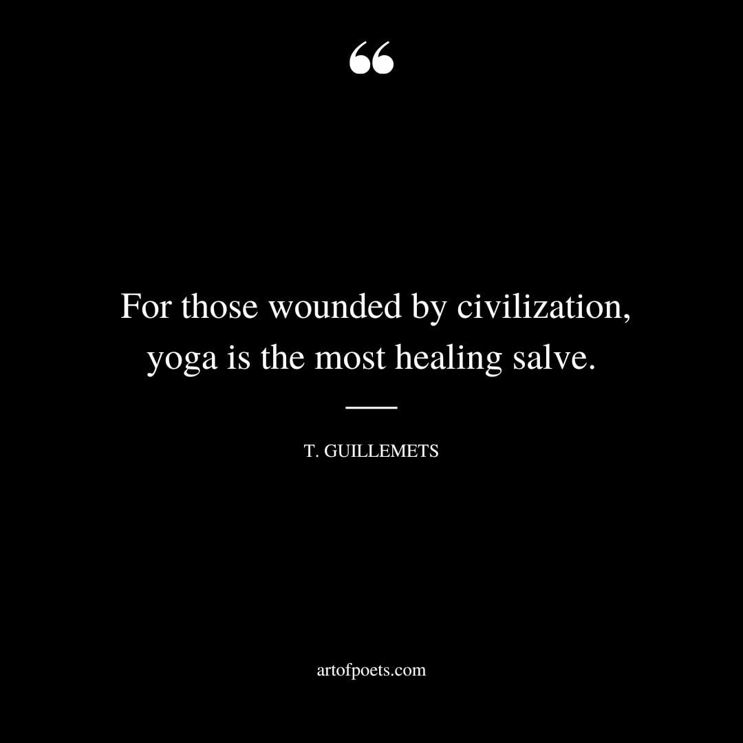 For those wounded by civilization yoga is the most healing salve