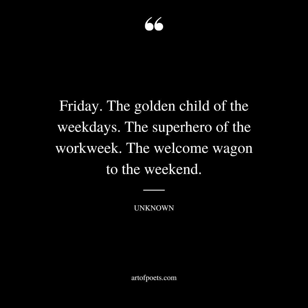 Friday. The golden child of the weekdays. The superhero of the workweek. The welcome wagon to the weekend