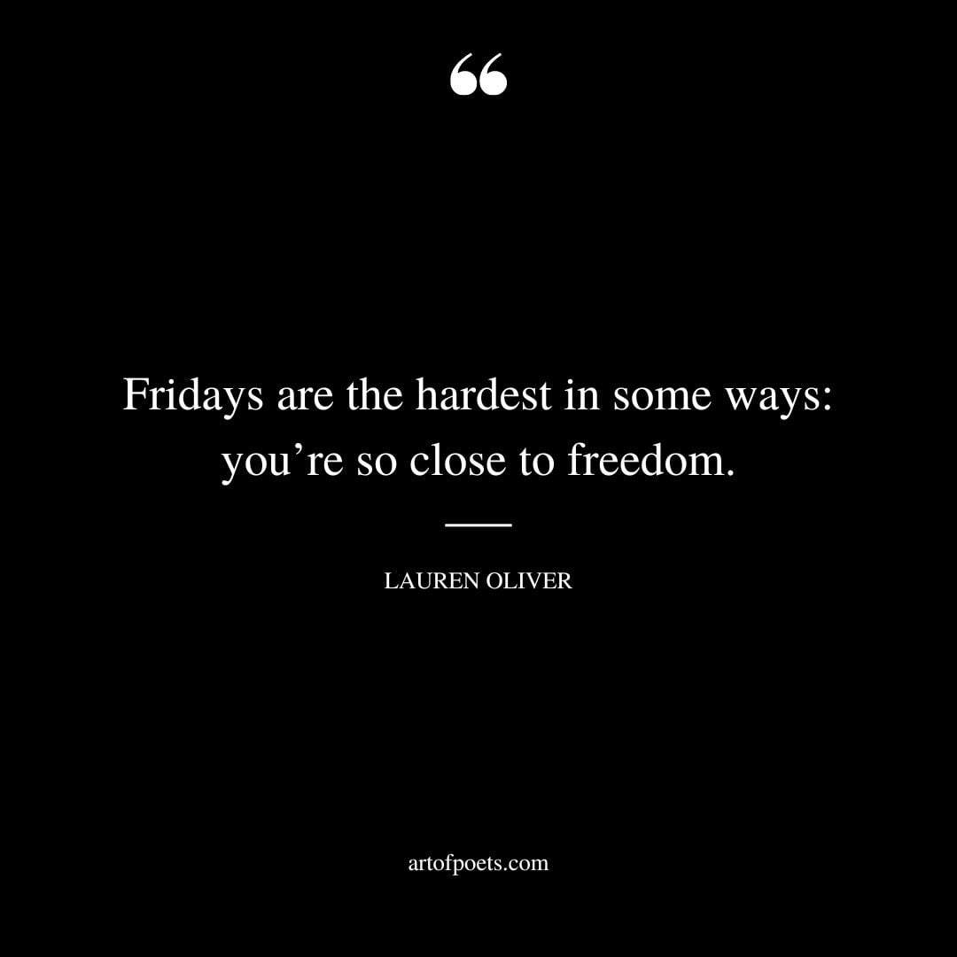 Fridays are the hardest in some ways youre so close to freedom