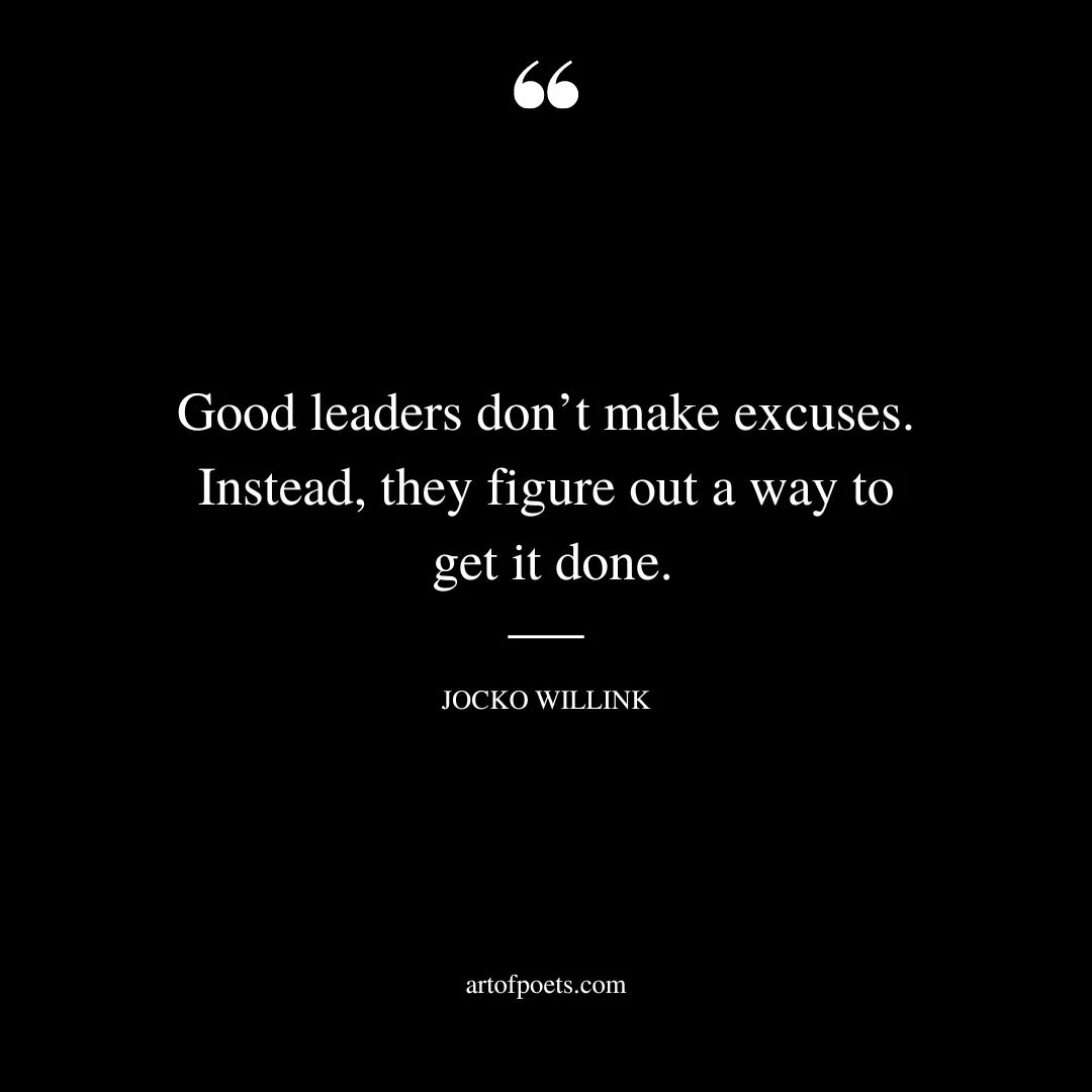 Good leaders dont make excuses. Instead they figure out a way to get it done