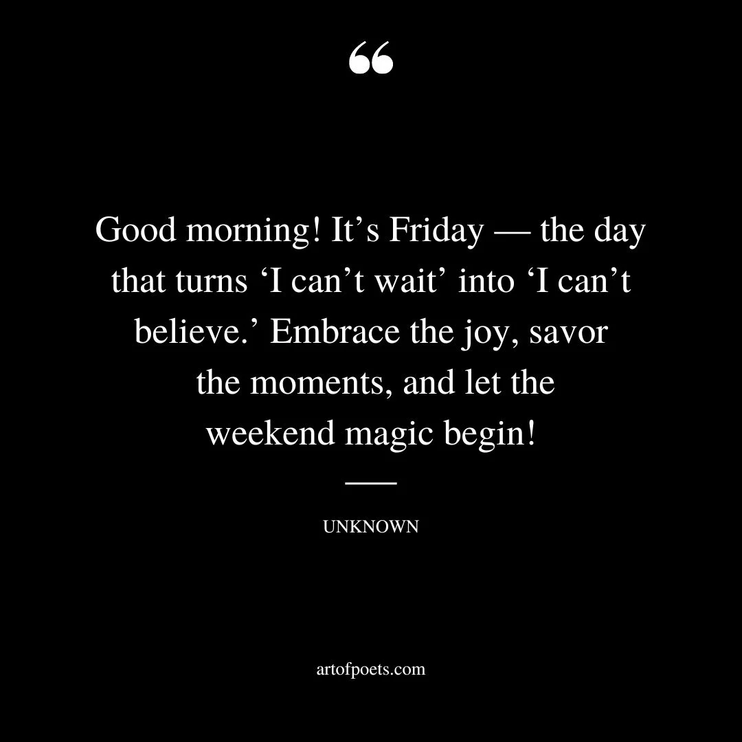 Good morning Its Friday — the day that turns ‘I cant wait into ‘I cant believe. Embrace the joy savor the moments and let the weekend magic begin