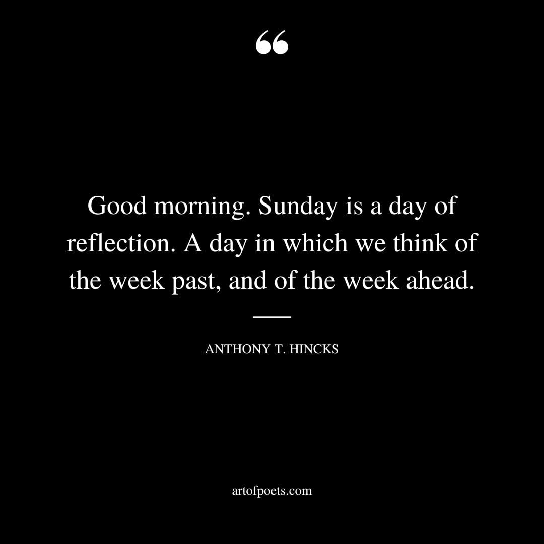 Good morning. Sunday is a day of reflection. A day in which we think of the week past and of the week ahead