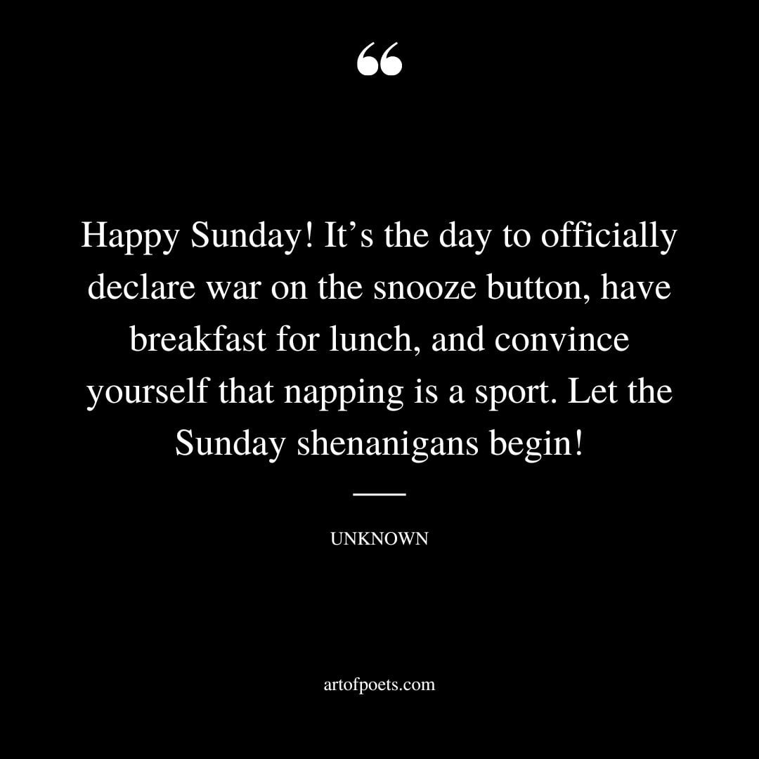 Happy Sunday Its the day to officially declare war on the snooze button have breakfast for lunch and convince yourself that napping is a sport. Let the Sunday shenanigans begin