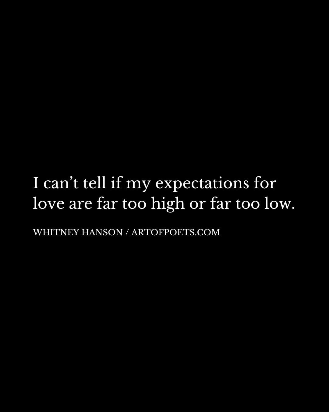 I cant tell if my expectations for love are far too high or far too low