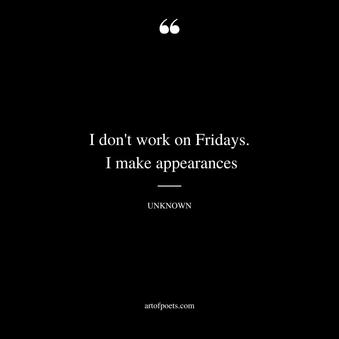 I dont work on Fridays. I make appearances