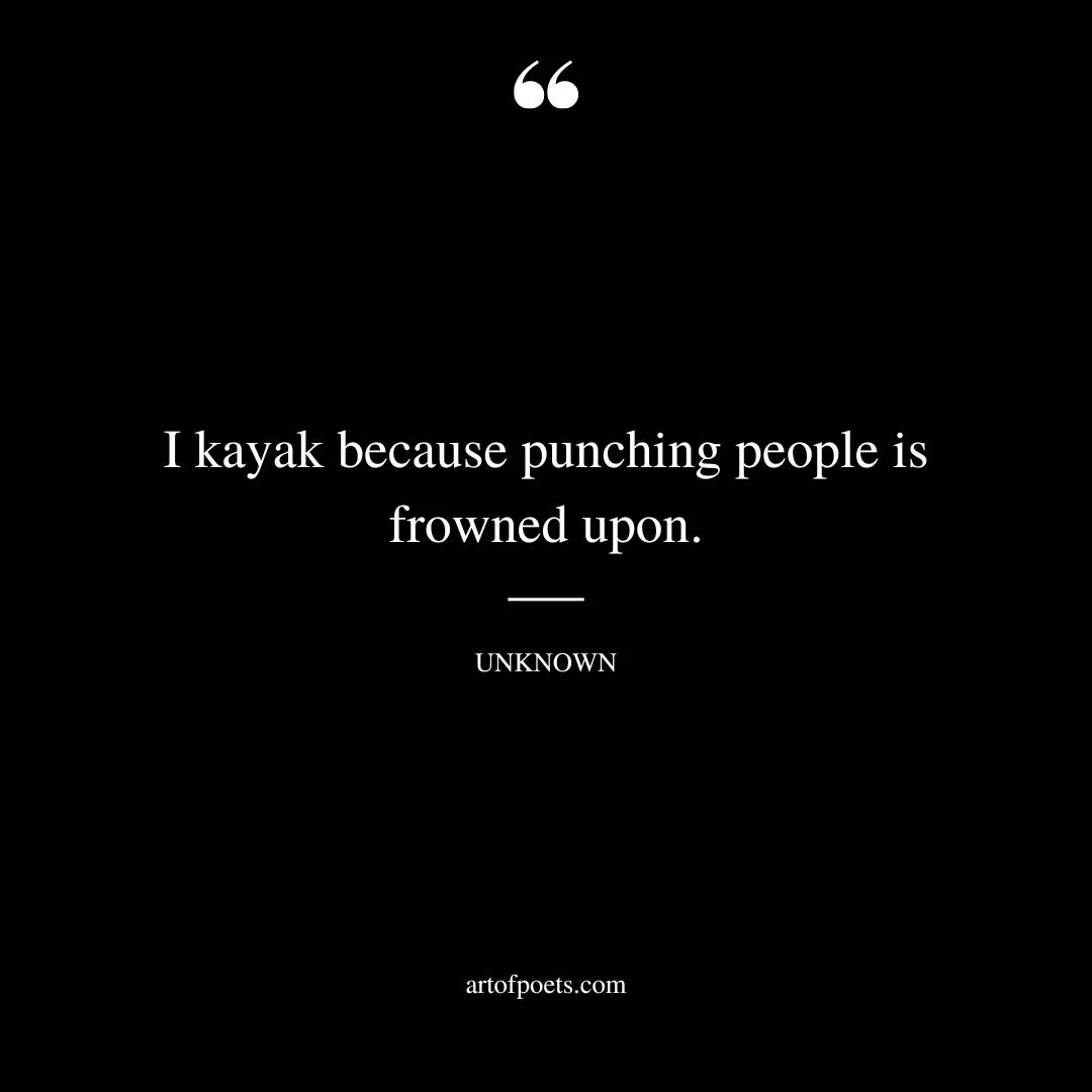 I kayak because punching people is frowned upon