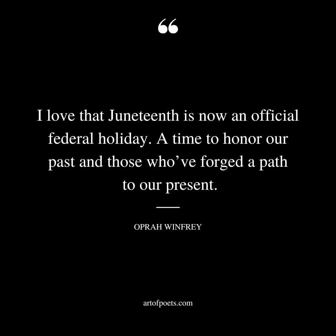 I love that Juneteenth is now an official federal holiday. A time to honor our past and those whove forged a path to our present