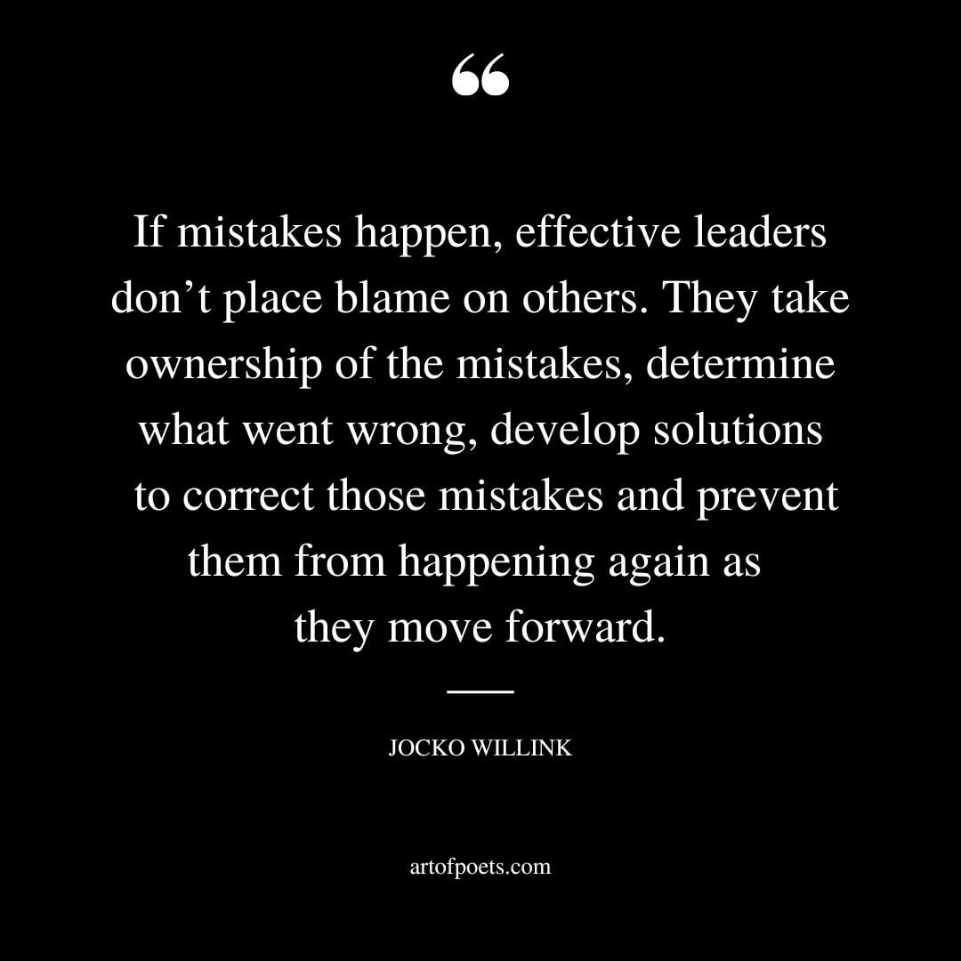 If mistakes happen effective leaders dont place blame on others. They take ownership of the mistakes determine what went wrong develop solutions to correct