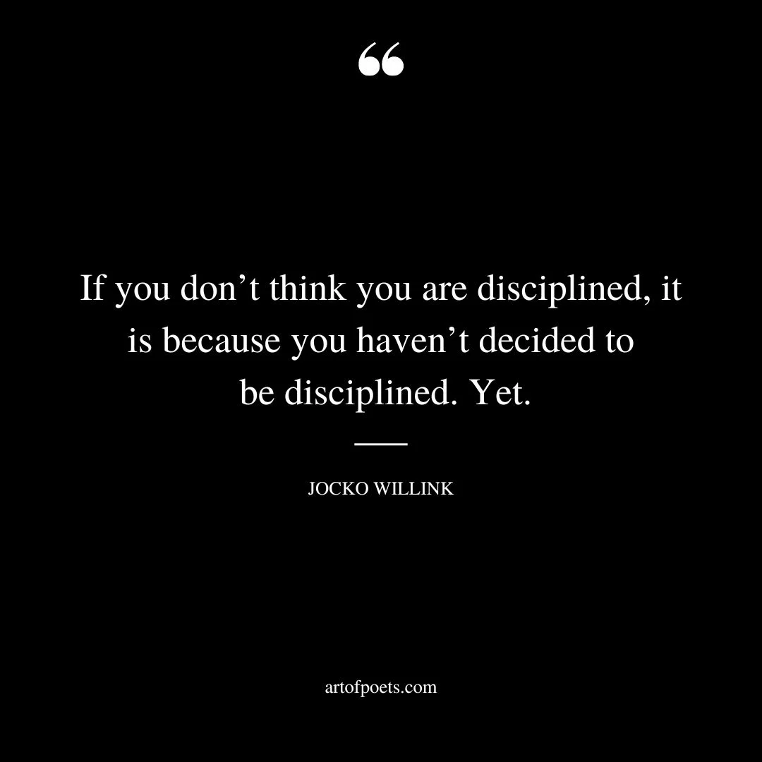 If you dont think you are disciplined it is because you havent decided to be disciplined. Yet