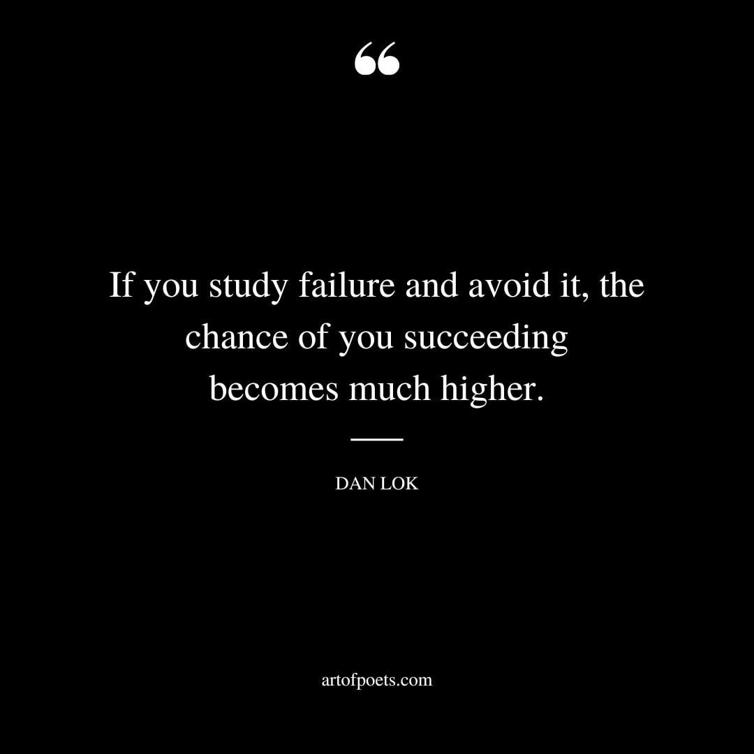 If you study failure and avoid it the chance of you succeeding becomes much higher