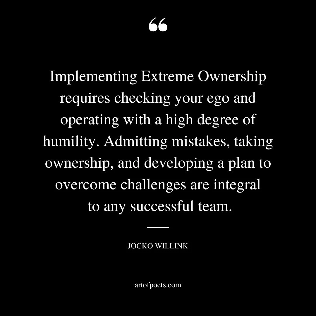 Implementing Extreme Ownership requires checking your ego and operating with a high degree of humility