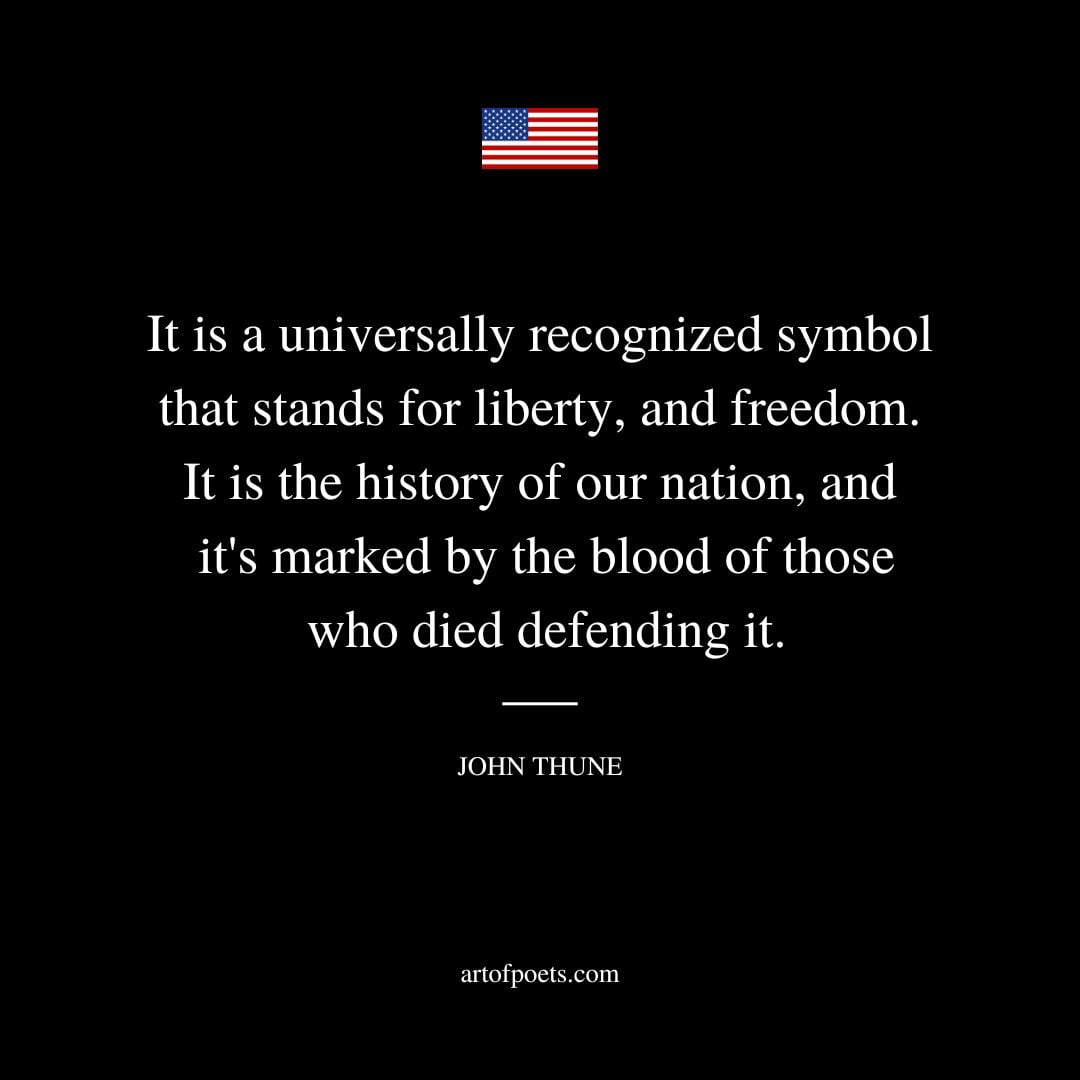 It is a universally recognized symbol that stands for liberty and freedom. It is the history of our nation and its marked by the blood of those who died defending it
