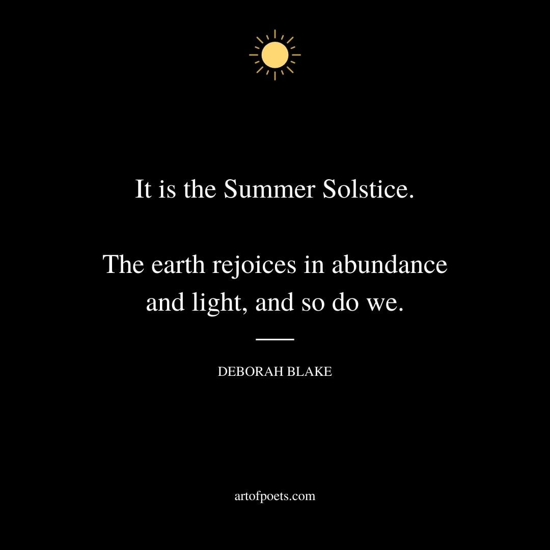 It is the Summer Solstice. The earth rejoices in abundance and light and so do we. – Deborah Blake
