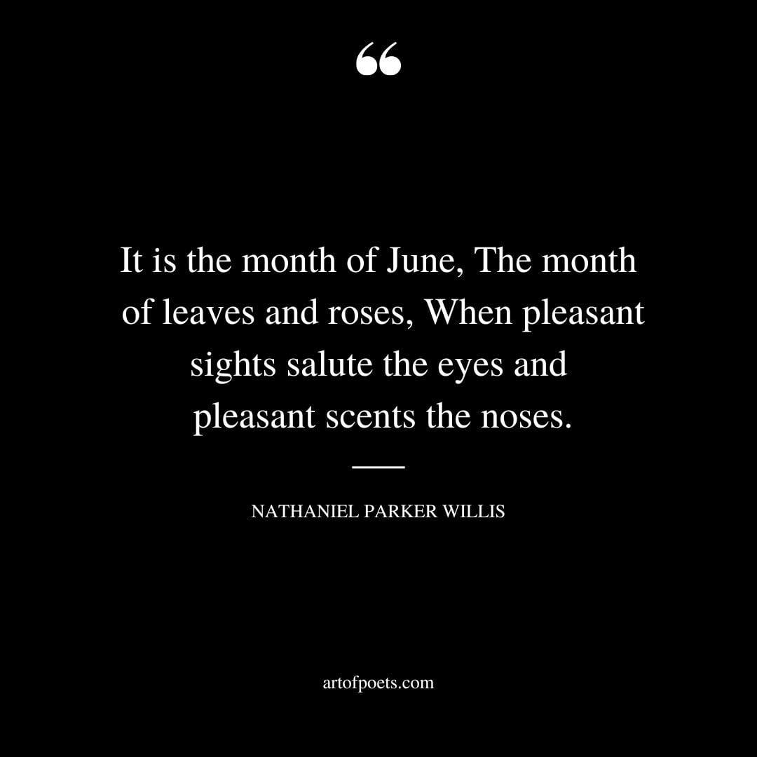 It is the month of June The month of leaves and roses When pleasant sights salute the eyes and pleasant scents the noses