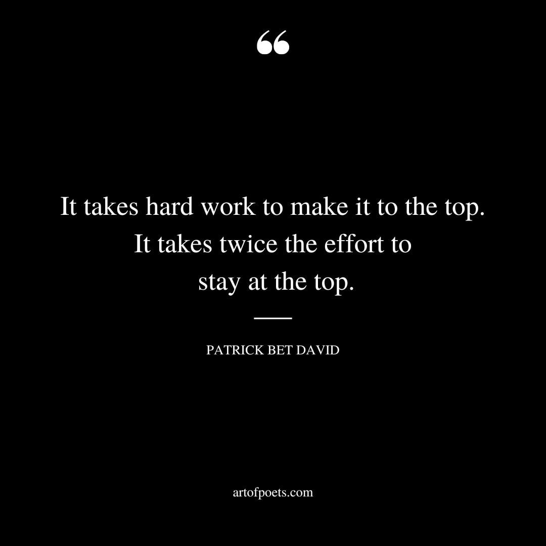 It takes hard work to make it to the top. It takes twice the effort to stay at the top