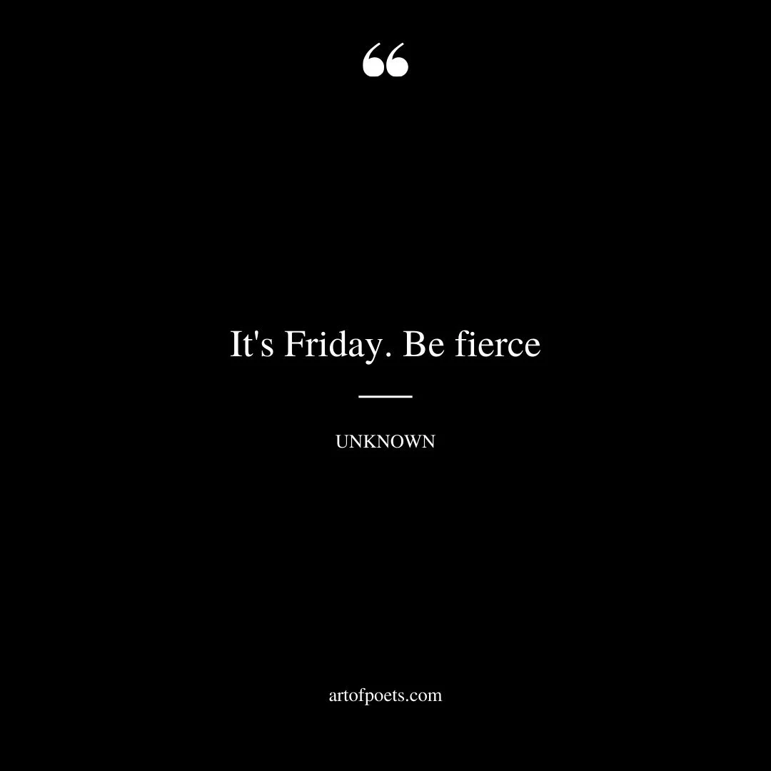 Its Friday. Be fierce