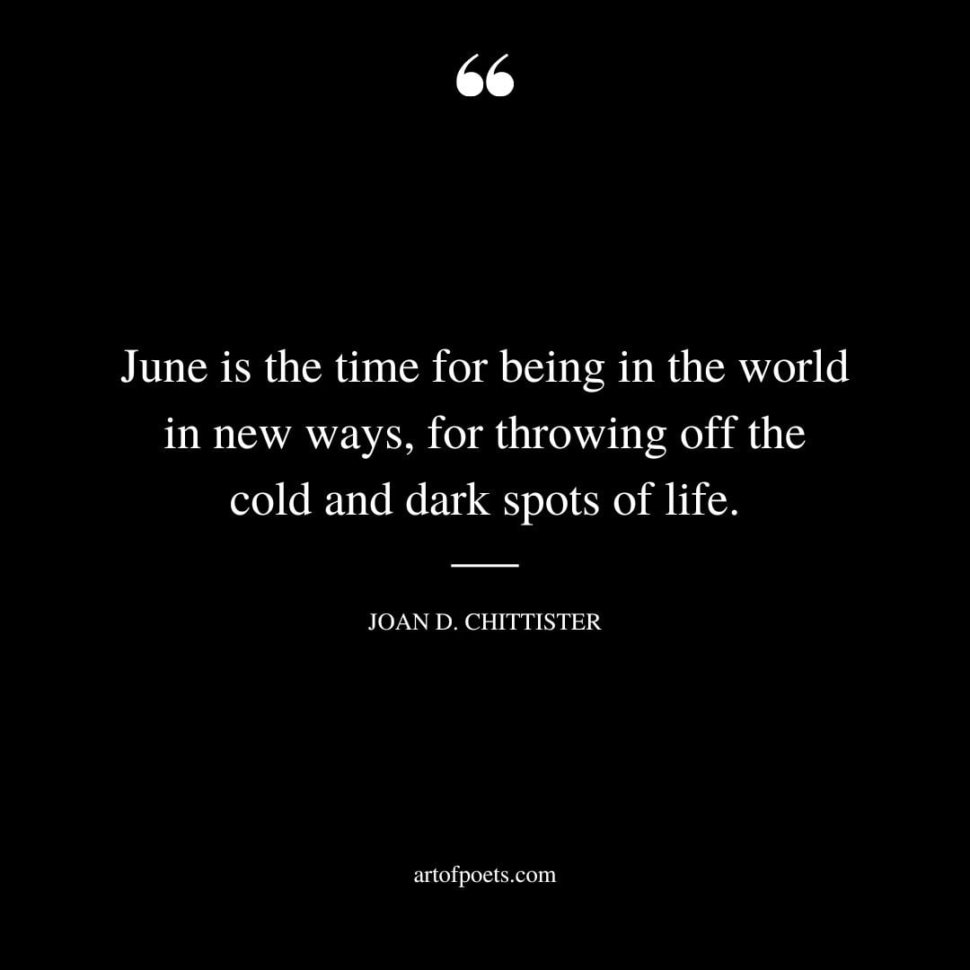 June is the time for being in the world in new ways for throwing off the cold and dark spots of life