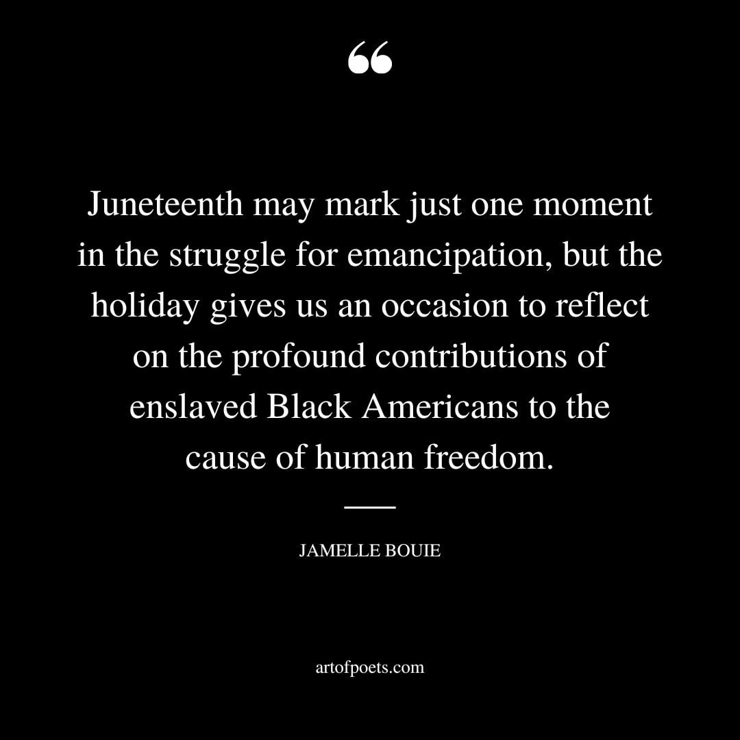 Juneteenth may mark just one moment in the struggle for emancipation but the holiday gives us an occasion to reflect on the profound contributions