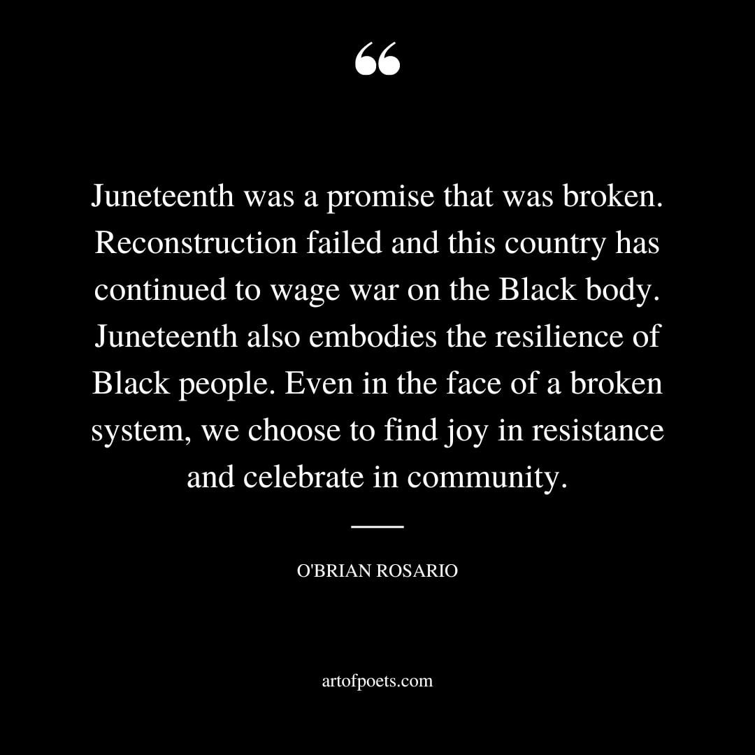 Juneteenth was a promise that was broken. Reconstruction failed and this country has continued to wage war on the Black body