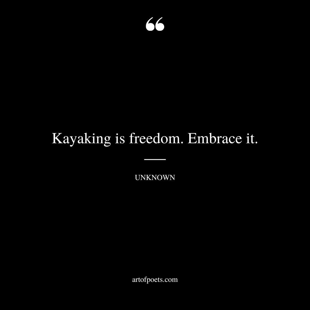 Kayaking is freedom. Embrace it